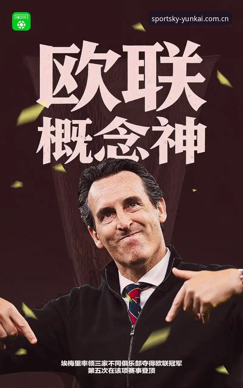 云开体育官方入口使用指南 深度揭秘:维拉30年冠军荒终结背后,埃梅里五夺欧联杯的制胜密码